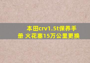 本田crv1.5t保养手册 火花塞15万公里更换